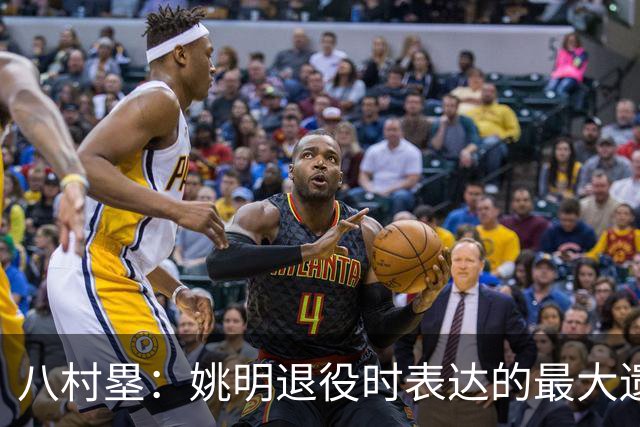 八村塁：姚明退役时表达的最大遗憾让我反思接班人的问题