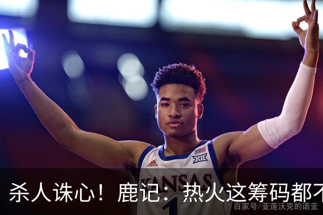 杀人诛心！鹿记：热火这筹码都不够换利拉德的 更何况是字母哥？